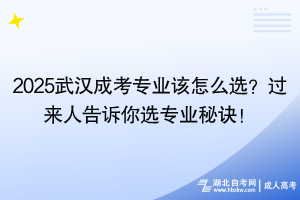 2025武汉成考专业该怎么选？过来人告诉你选专业秘诀！