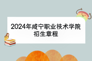 2024年咸宁职业技术学院招生章程