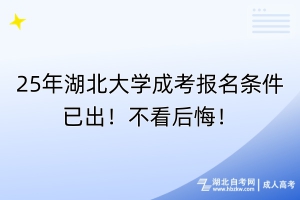 25年湖北大学成考报名条件已出！不看后悔！