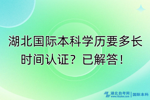 湖北国际本科学历要多长时间认证？已解答！