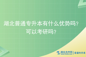 湖北普通专升本有什么优势吗？可以考研吗？