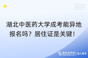 湖北中医药大学成考能异地报名吗？居住证是关键！