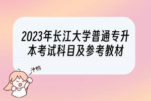 2023年长江大学普通专升本考试科目及参考教材