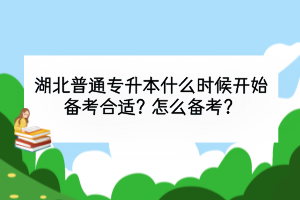 湖北普通专升本什么时候开始备考合适？怎么备考？