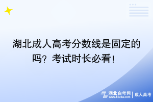 湖北成人高考分数线是固定的吗？考试时长必看！