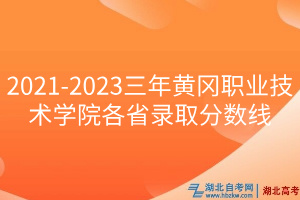 2021-2023三年黄冈职业技术学院各省录取分数线