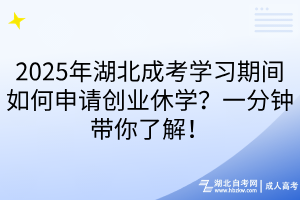 2025年湖北成考学习期间如何申请创业休学?一分钟带你了解!