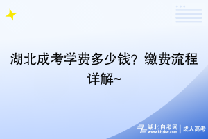 湖北成考学费多少钱？缴费流程详解~