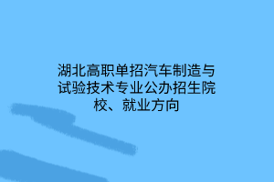 湖北高职单招汽车制造与试验技术专业公办招生院校、就业方向