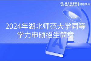 2024年湖北师范大学同等学力申硕招生简章