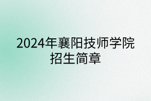 2024年襄阳技师学院招生简章