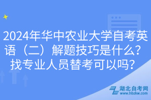 2024年华中农业大学自考英语（二）解题技巧是什么？找专业人员替考可以吗？