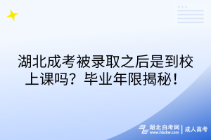 湖北成考被录取之后是到校上课吗？毕业年限揭秘！