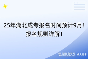 25年湖北成考报名时间预计9月！报名规则详解！