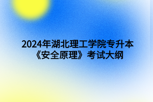 2024年湖北理工学院专升本安全工程专业《安全原理》考试大纲