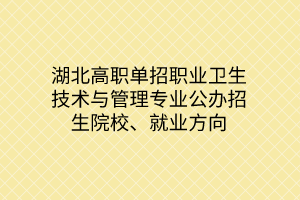 湖北高职单招职业卫生技术与管理专业公办招生院校、就业方向