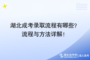 湖北成考录取流程有哪些？ 流程与方法详解！