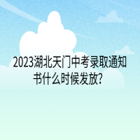 2023湖北天门中考录取通知书什么时候发放？