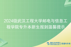 2024级武汉工程大学邮电与信息工程学院专升本新生报到温馨提示