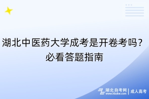 湖北中医药大学成考是开卷考吗？必看答题指南