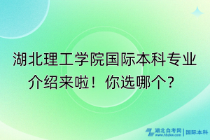 湖北理工学院国际本科专业介绍来啦！你选哪个？