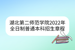 湖北第二师范学院2022年全日制普通本科招生章程