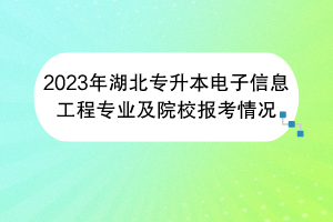 2023年湖北专升本电子信息工程专业及院校报考情况