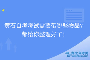 黄石自考考试需要带哪些物品？都给你整理好了！