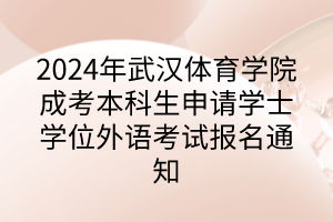 2024年武汉体育学院成考本科生申请学士学位外语考试报名通知