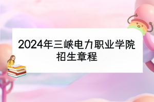 2024年三峡电力职业学院招生章程