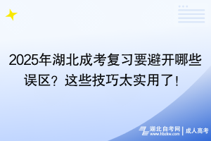 2025年湖北成考复习要避开哪些误区？这些技巧太实用了！