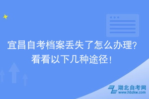 宜昌自考档案丢失了怎么办理？看看以下几种途径！