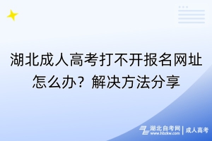 湖北成人高考打不开报名网址怎么办？解决方法分享