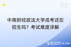 中南财经政法大学成考还在招生吗？考试难度详解