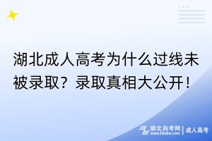 湖北成人高考为什么过线未被录取？录取真相大公开！