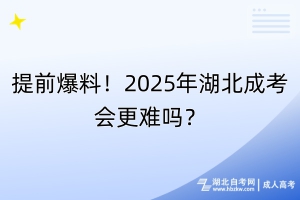 提前爆料！2025年湖北成考会更难吗？