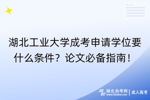 湖北工业大学成考申请学位要什么条件？论文必备指南！