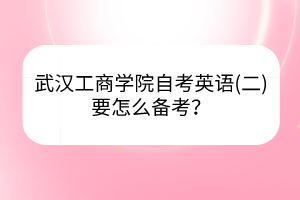 武汉工商学院自考英语(二)要怎么备考？