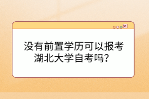 没有前置学历可以报考湖北大学自考吗？