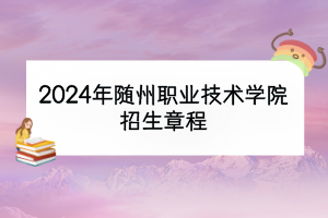 2024年随州职业技术学院招生章程