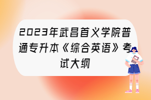 2023年武昌首义学院普通专升本《综合英语》考试大纲