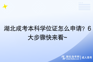 湖北成考本科学位证怎么申请？6大步骤快来看~