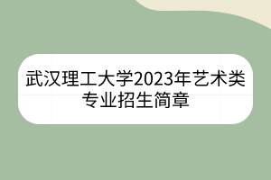 武汉理工大学2023年艺术类专业招生简章