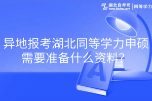 异地报考湖北同等学力申硕需要准备什么资料？