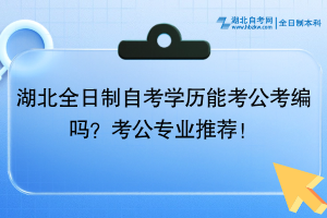 湖北全日制自考学历能考公考编吗？考公专业推荐！