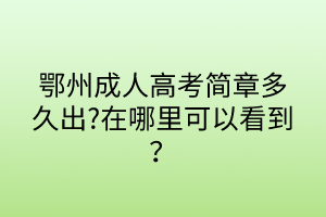 鄂州成人高考简章多久出?在哪里可以看到？