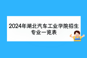 2024年湖北汽车工业学院招生专业一览表