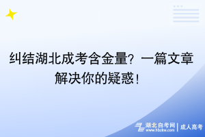 纠结湖北成考含金量？一篇文章解决你的疑惑！