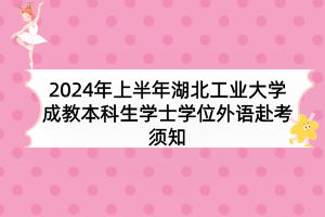 2024年上半年湖北工业大学成教本科生学士学位外语赴考须知