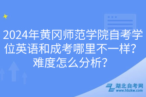 2024年黄冈师范学院自考学位英语和成考哪里不一样？难度怎么分析？